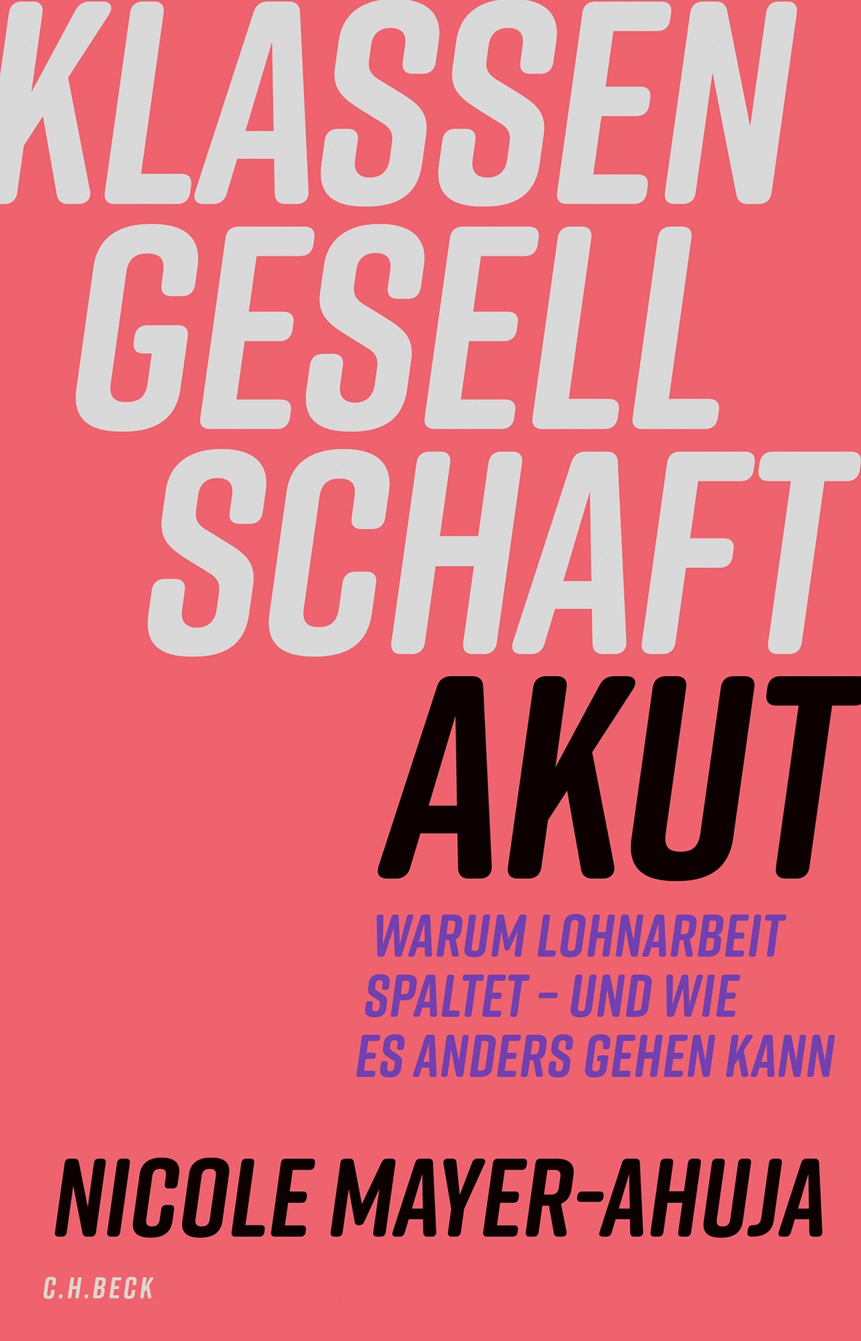 Lachsrotes Buchcover Klassengesellschaft akut von Nicole Mayer-Ahuja mit dem Untertitel Warum Lohnarbeit spaltet – und wie es anders gehen kann. Der Titel ist in großen grauen und schwarzen Buchstaben gestaltet, erschienen im C.H.Beck Verlag.